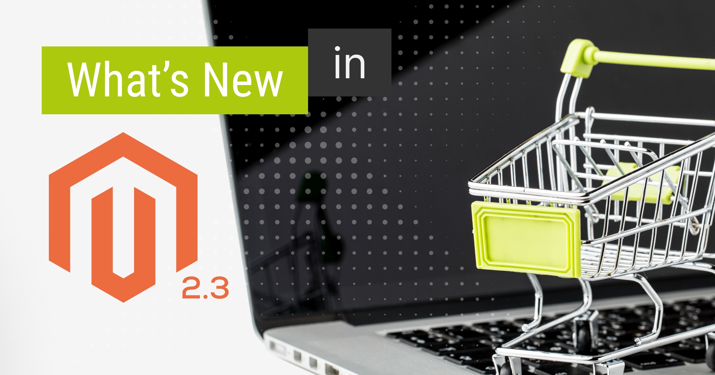 An e-commerce Revolution: What's New in Magento 2.3